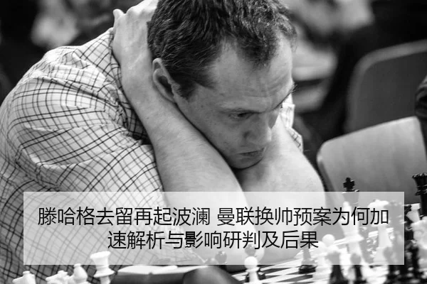 滕哈格去留再起波澜 曼联换帅预案为何加速解析与影响研判及后果